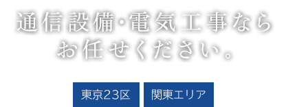 通信設備・電気工事ならお任せください 東京23区 / 関東エリア