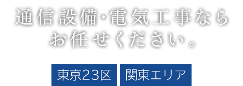 通信設備・電気工事ならお任せください 東京23区 / 関東エリア